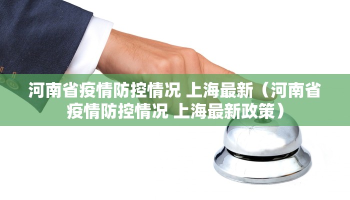 河南省疫情防控情况 上海最新(河南省疫情防控情况 上海最新政策) 河南省疫情防控情况 上海最新(河南省疫情防控情况 上海最新政策)