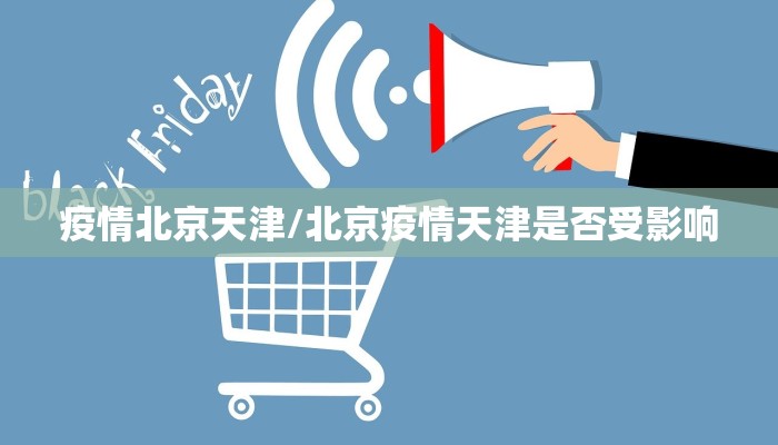 疫情北京天津/北京疫情天津是否受影响