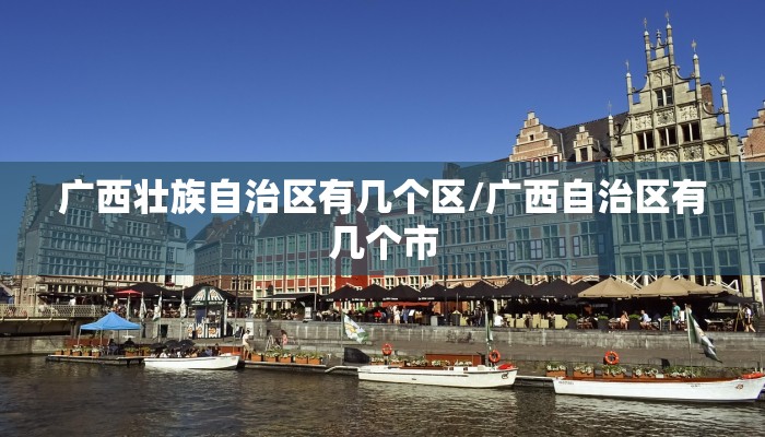 广西壮族自治区有几个区/广西自治区有几个市