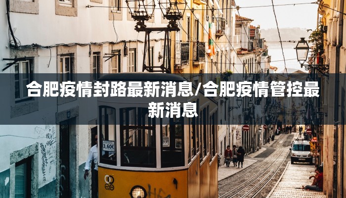 合肥疫情封路最新消息/合肥疫情管控最新消息