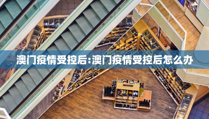 澳门疫情受控后:澳门疫情受控后怎么办