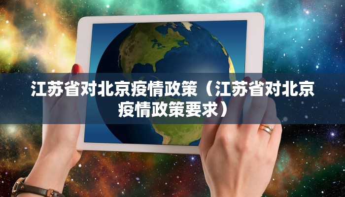 江苏省对北京疫情政策（江苏省对北京疫情政策要求）