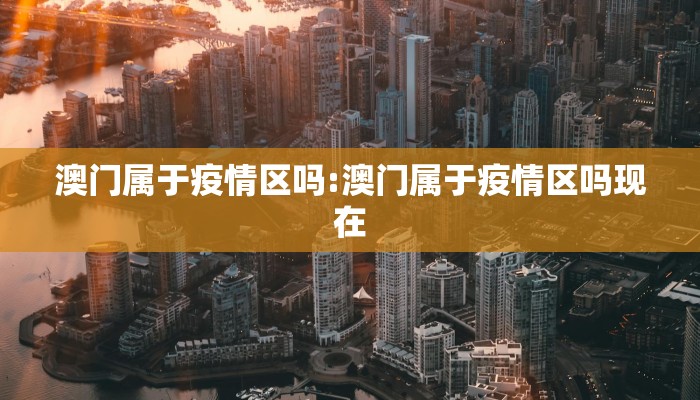 澳门属于疫情区吗:澳门属于疫情区吗现在