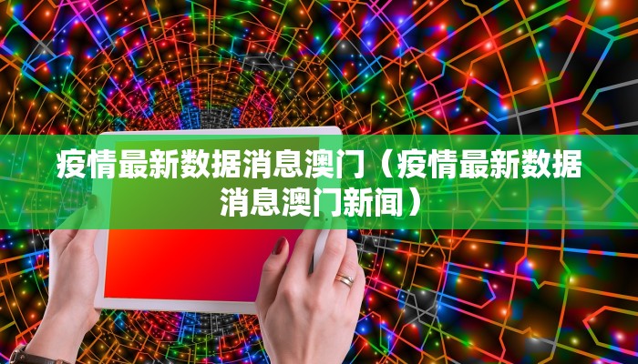 疫情最新数据消息澳门（疫情最新数据消息澳门新闻）