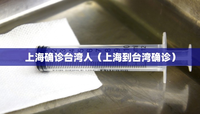 上海确诊台湾人（上海到台湾确诊）