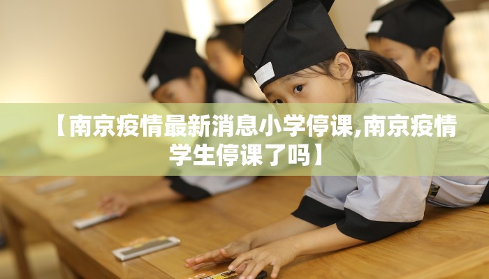 【南京疫情最新消息小学停课,南京疫情学生停课了吗】