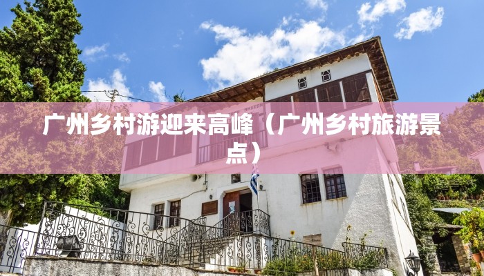 广州乡村游迎来高峰（广州乡村旅游景点）