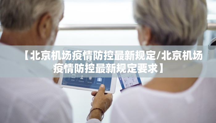 【北京机场疫情防控最新规定/北京机场疫情防控最新规定要求】