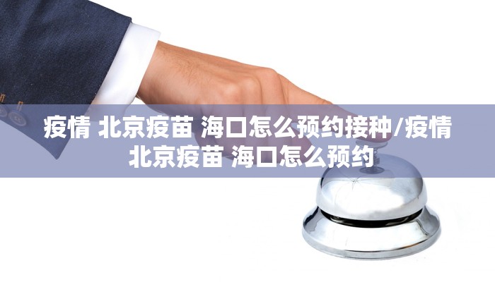 疫情 北京疫苗 海口怎么预约接种/疫情 北京疫苗 海口怎么预约