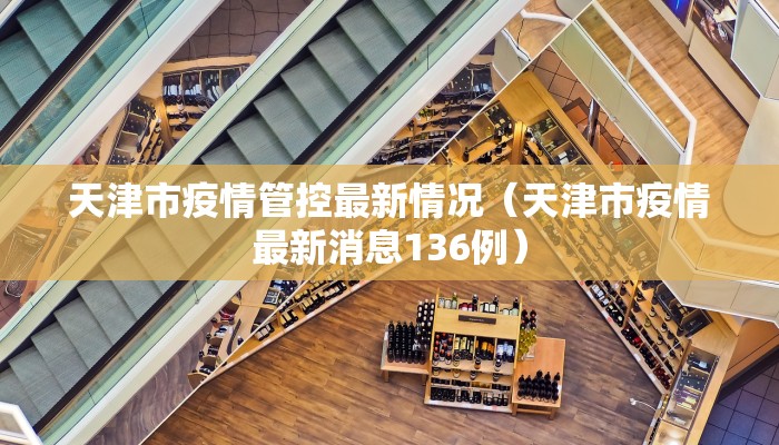天津市疫情管控最新情况（天津市疫情最新消息136例）