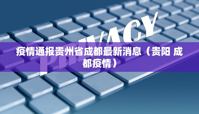 疫情通报贵州省成都最新消息（贵阳 成都疫情）