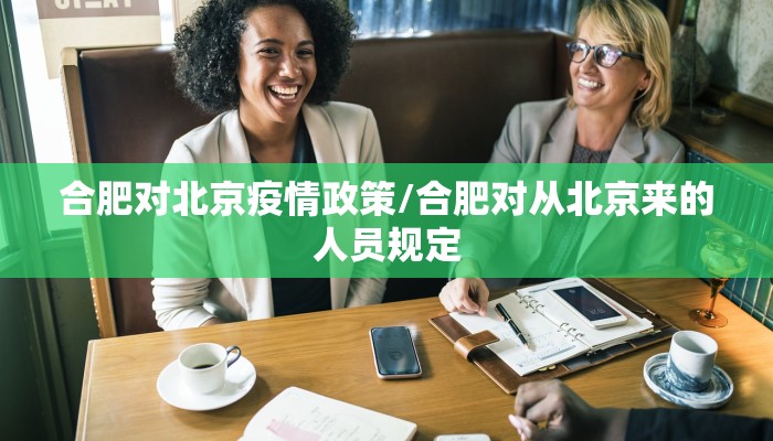 合肥对北京疫情政策/合肥对从北京来的人员规定