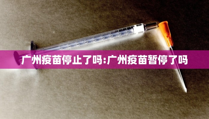 广州疫苗停止了吗:广州疫苗暂停了吗