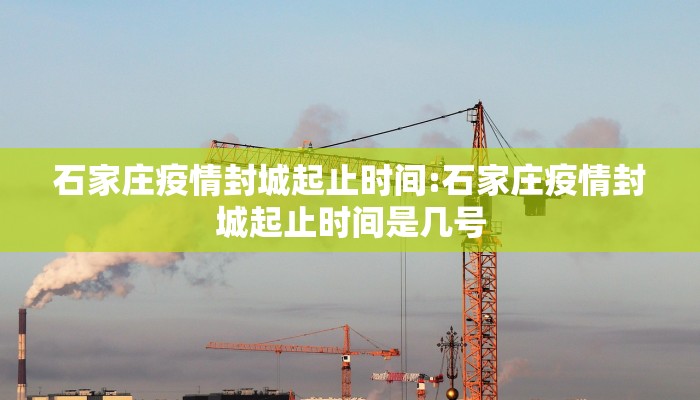 石家庄疫情封城起止时间:石家庄疫情封城起止时间是几号