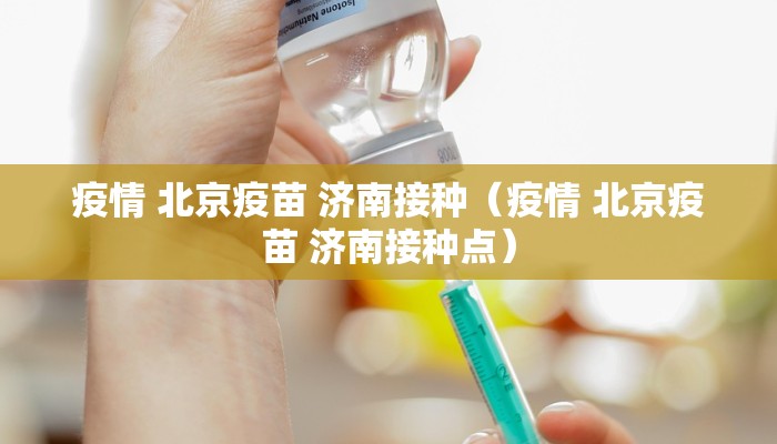 疫情 北京疫苗 济南接种（疫情 北京疫苗 济南接种点）