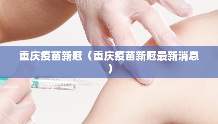 重庆疫苗新冠（重庆疫苗新冠最新消息）