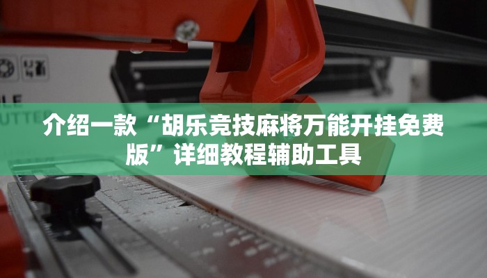 介绍一款“胡乐竞技麻将万能开挂免费版”详细教程辅助工具