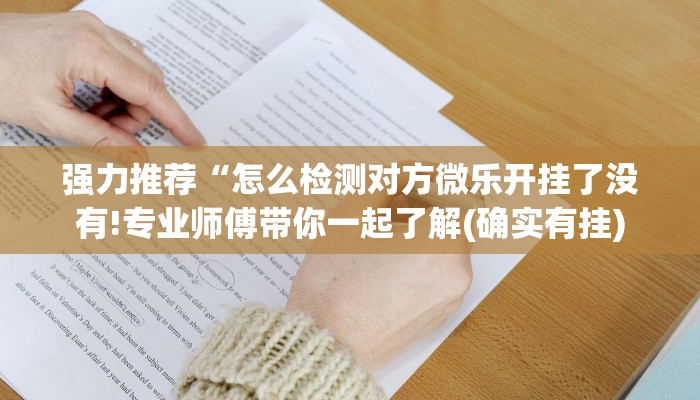 强力推荐“怎么检测对方微乐开挂了没有!专业师傅带你一起了解(确实有挂)
