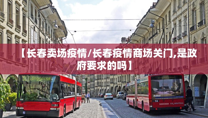 【长春卖场疫情/长春疫情商场关门,是政府要求的吗】