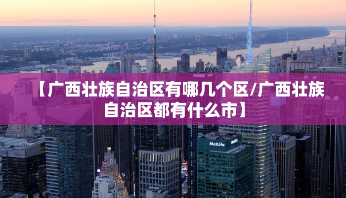 【广西壮族自治区有哪几个区/广西壮族自治区都有什么市】