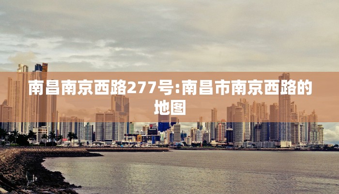 南昌南京西路277号:南昌市南京西路的地图