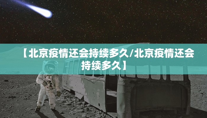 【北京疫情还会持续多久/北京疫情还会持续多久】