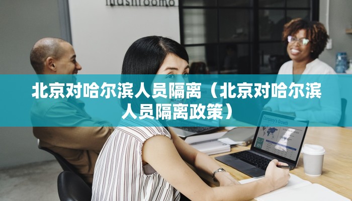 北京对哈尔滨人员隔离（北京对哈尔滨人员隔离政策）