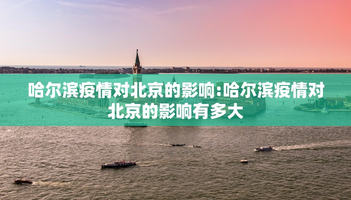 哈尔滨疫情对北京的影响:哈尔滨疫情对北京的影响有多大