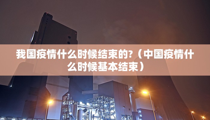 我国疫情什么时候结束的?（中国疫情什么时候基本结束）