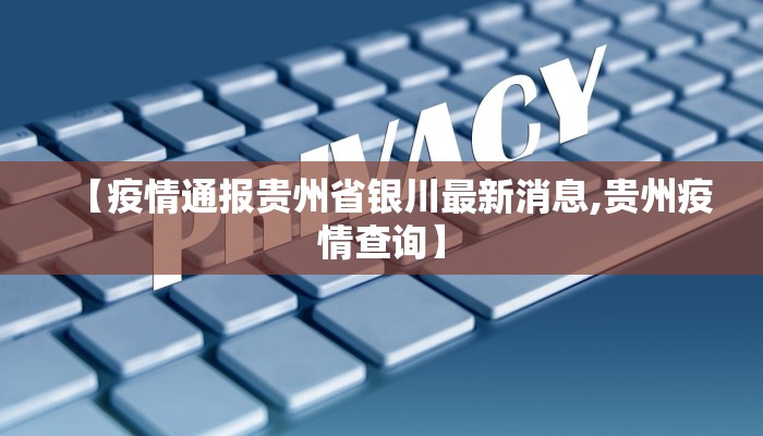 【疫情通报贵州省银川最新消息,贵州疫情查询】