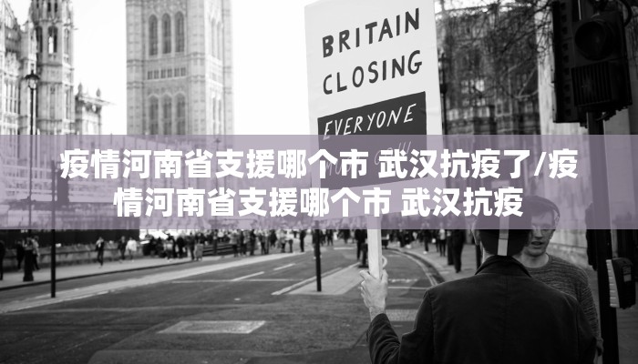 疫情河南省支援哪个市 武汉抗疫了/疫情河南省支援哪个市 武汉抗疫