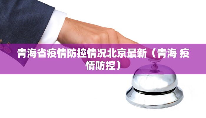 青海省疫情防控情况北京最新（青海 疫情防控）