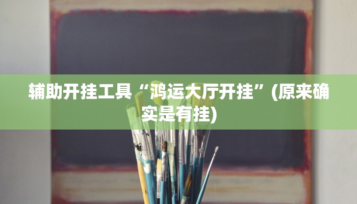 辅助开挂工具“鸿运大厅开挂”(原来确实是有挂)