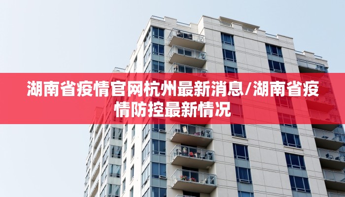 湖南省疫情官网杭州最新消息/湖南省疫情防控最新情况