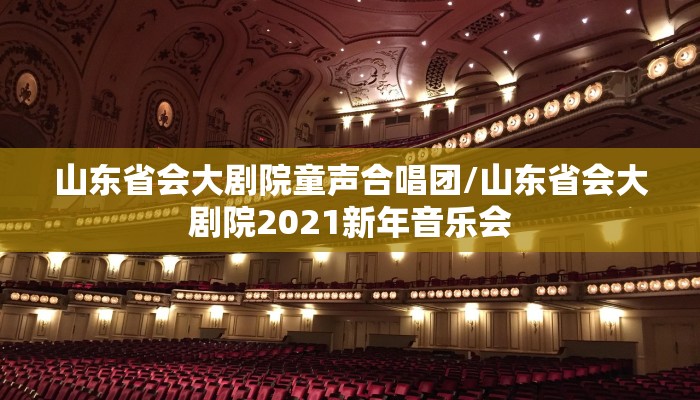 山东省会大剧院童声合唱团/山东省会大剧院2021新年音乐会