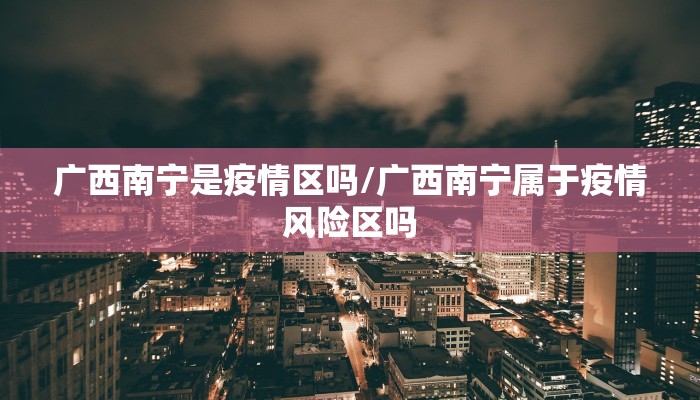广西南宁是疫情区吗/广西南宁属于疫情风险区吗