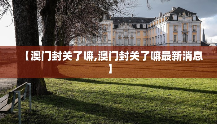 【澳门封关了嘛,澳门封关了嘛最新消息】