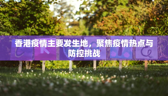 香港疫情主要发生地，聚焦疫情热点与防控挑战