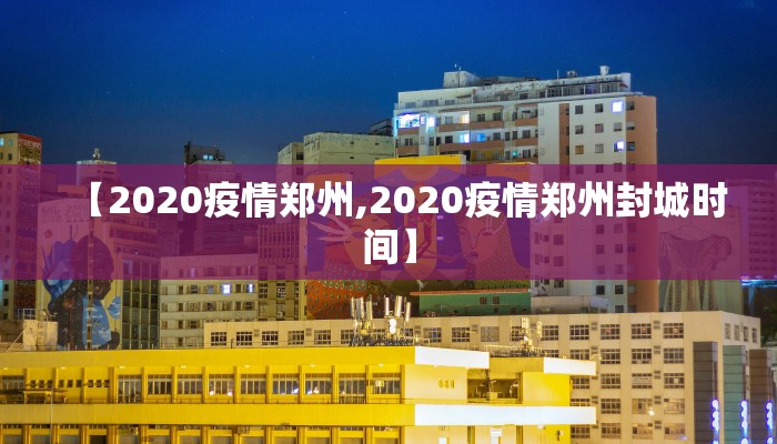 【2020疫情郑州,2020疫情郑州封城时间】