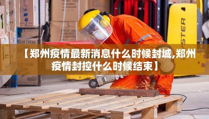 【郑州疫情最新消息什么时候封城,郑州疫情封控什么时候结束】