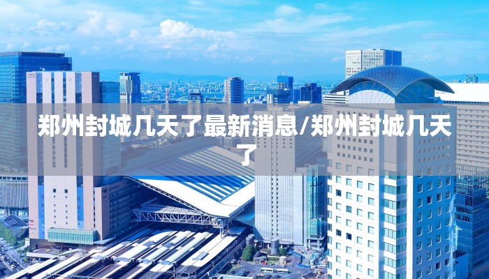 郑州封城几天了最新消息/郑州封城几天了