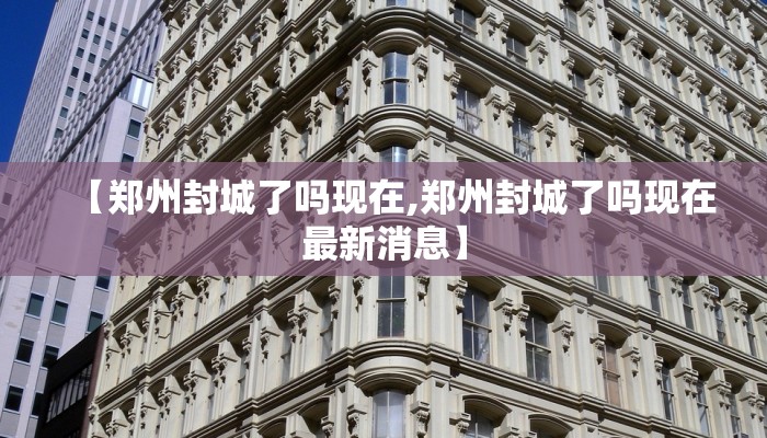 【郑州封城了吗现在,郑州封城了吗现在最新消息】