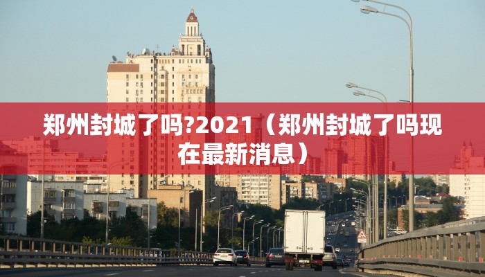 郑州封城了吗?2021（郑州封城了吗现在最新消息）