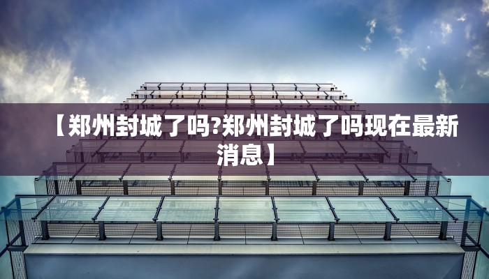 【郑州封城了吗?郑州封城了吗现在最新消息】