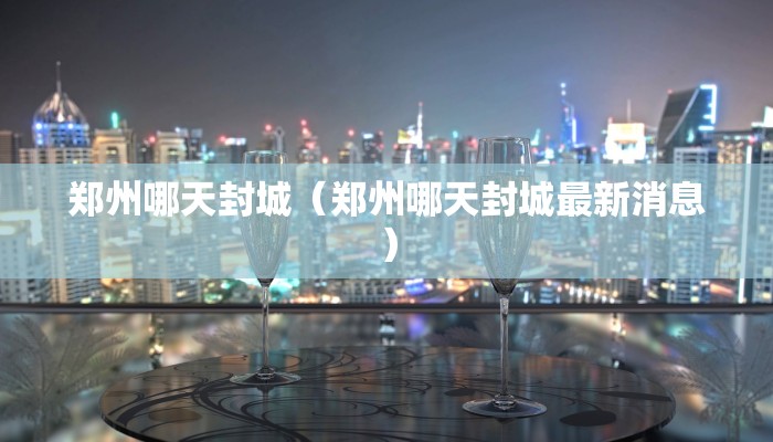郑州哪天封城（郑州哪天封城最新消息）