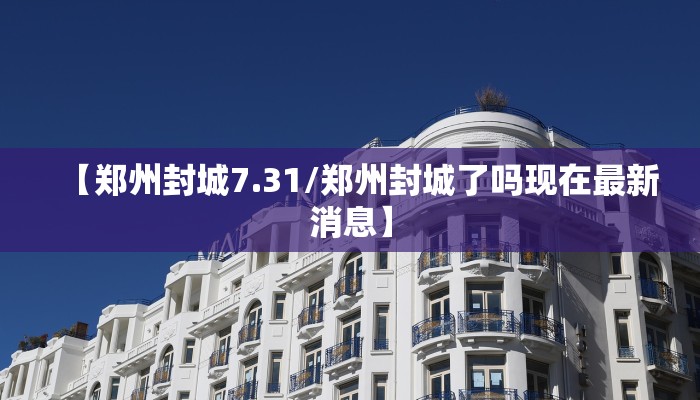 【郑州封城7.31/郑州封城了吗现在最新消息】