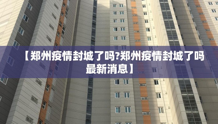 【郑州疫情封城了吗?郑州疫情封城了吗最新消息】