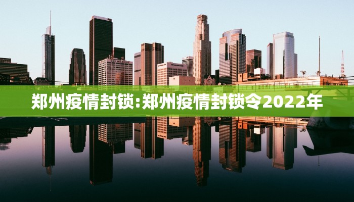 郑州疫情封锁:郑州疫情封锁令2022年