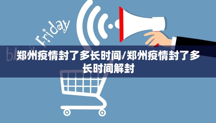 郑州疫情封了多长时间/郑州疫情封了多长时间解封