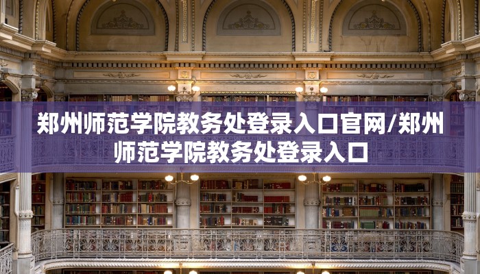 郑州师范学院教务处登录入口官网/郑州师范学院教务处登录入口